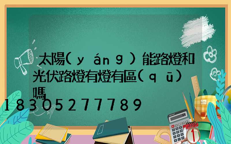 太陽(yáng)能路燈和光伏路燈有燈有區(qū)別嗎