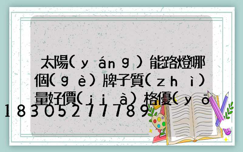 太陽(yáng)能路燈哪個(gè)牌子質(zhì)量好價(jià)格優(yōu)