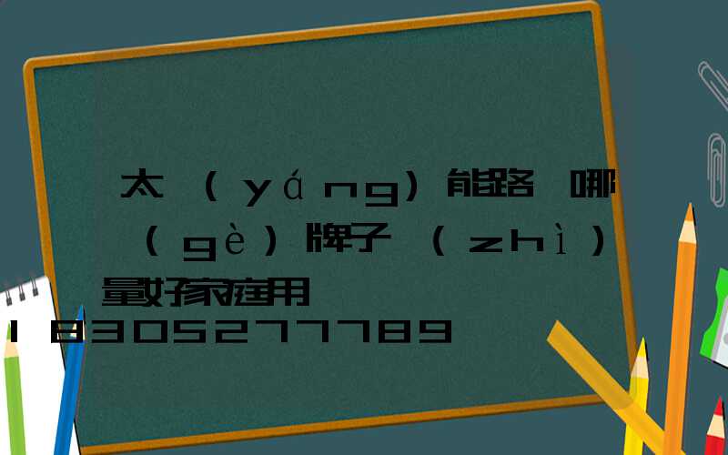 太陽(yáng)能路燈哪個(gè)牌子質(zhì)量好家庭用