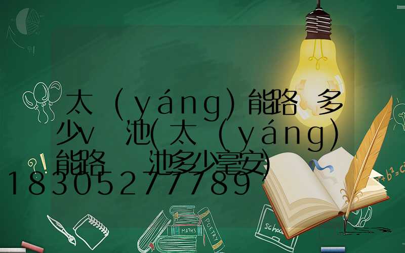 太陽(yáng)能路燈多少v電池(太陽(yáng)能路燈電池多少毫安)