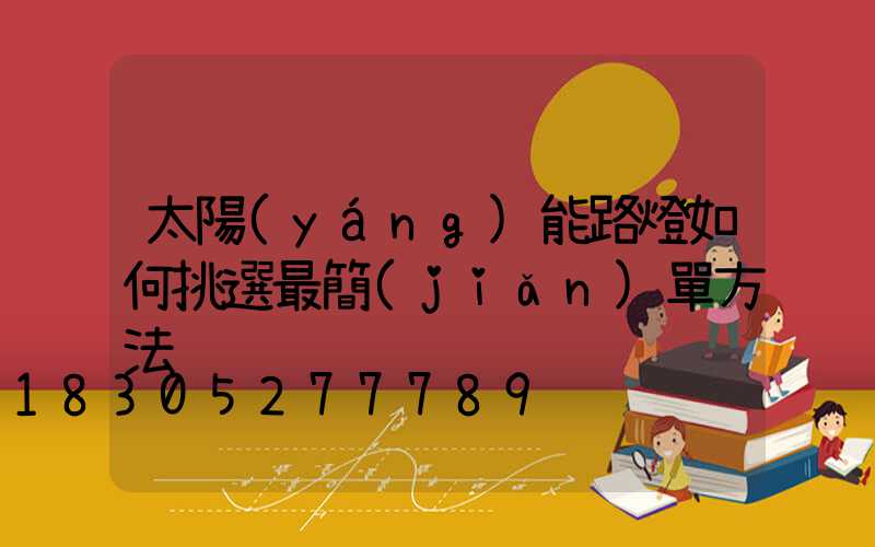 太陽(yáng)能路燈如何挑選最簡(jiǎn)單方法