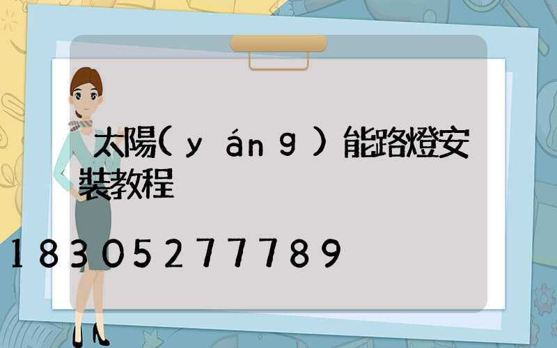 太陽(yáng)能路燈安裝教程