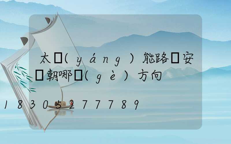 太陽(yáng)能路燈安裝朝哪個(gè)方向