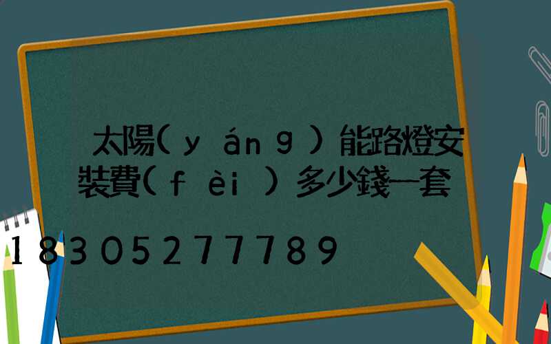 太陽(yáng)能路燈安裝費(fèi)多少錢一套