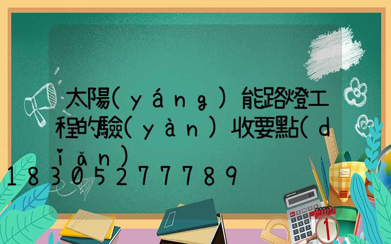 太陽(yáng)能路燈工程的驗(yàn)收要點(diǎn)