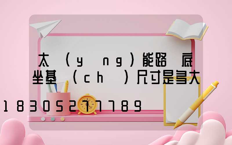 太陽(yáng)能路燈底坐基礎(chǔ)尺寸是多大