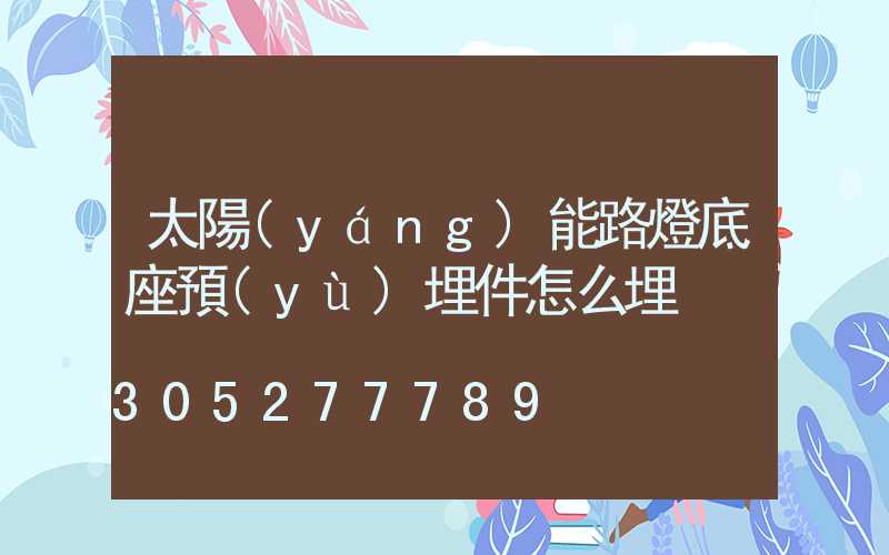 太陽(yáng)能路燈底座預(yù)埋件怎么埋