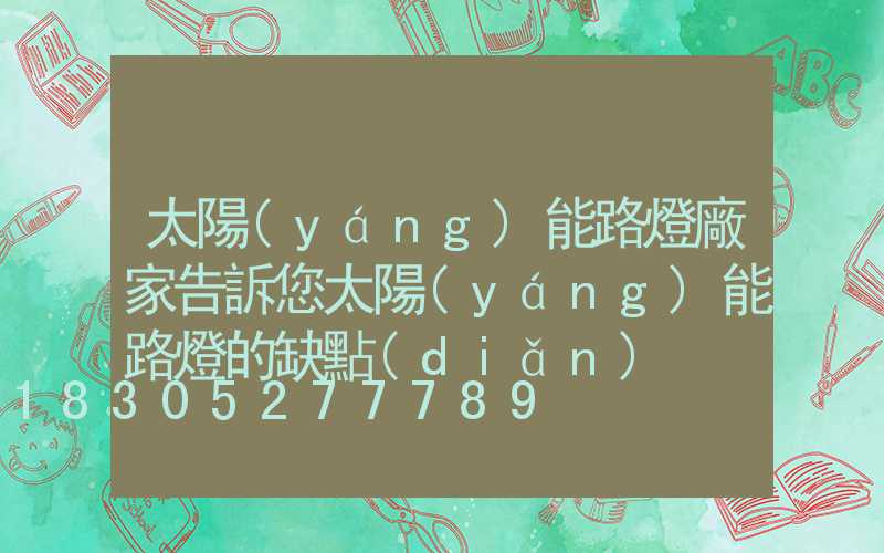 太陽(yáng)能路燈廠家告訴您太陽(yáng)能路燈的缺點(diǎn)