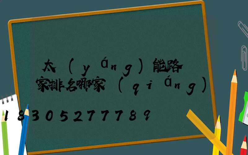 太陽(yáng)能路燈廠家排名哪家強(qiáng)