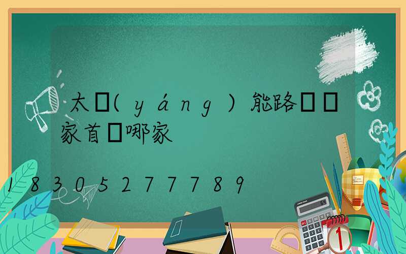 太陽(yáng)能路燈廠家首選哪家