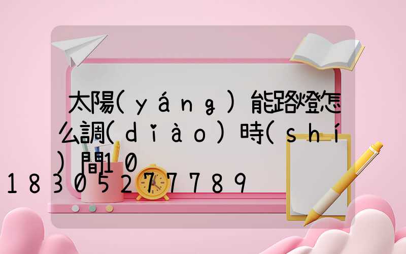 太陽(yáng)能路燈怎么調(diào)時(shí)間10