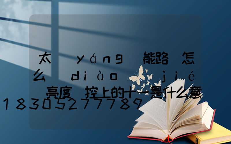 太陽(yáng)能路燈怎么調(diào)節(jié)亮度遙控上的十一是什么意思