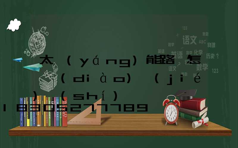 太陽(yáng)能路燈怎樣調(diào)節(jié)時(shí)間