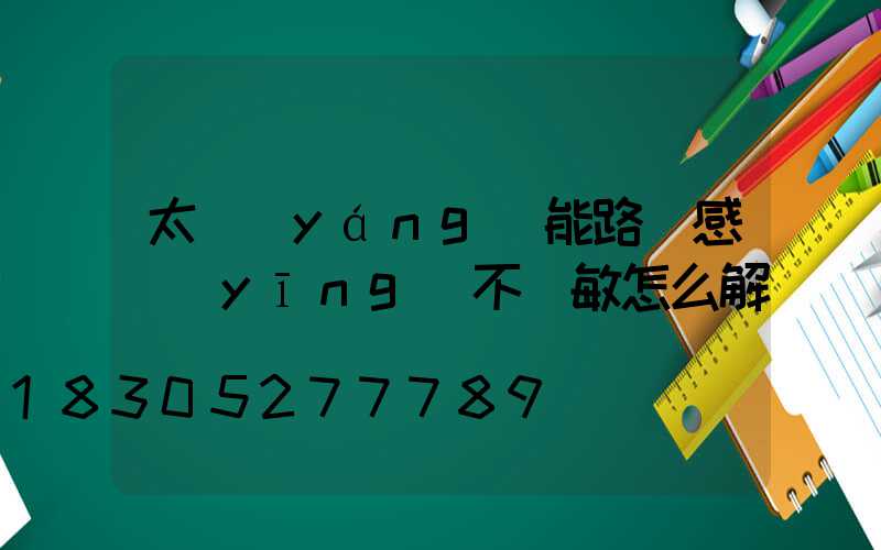 太陽(yáng)能路燈感應(yīng)不靈敏怎么解決