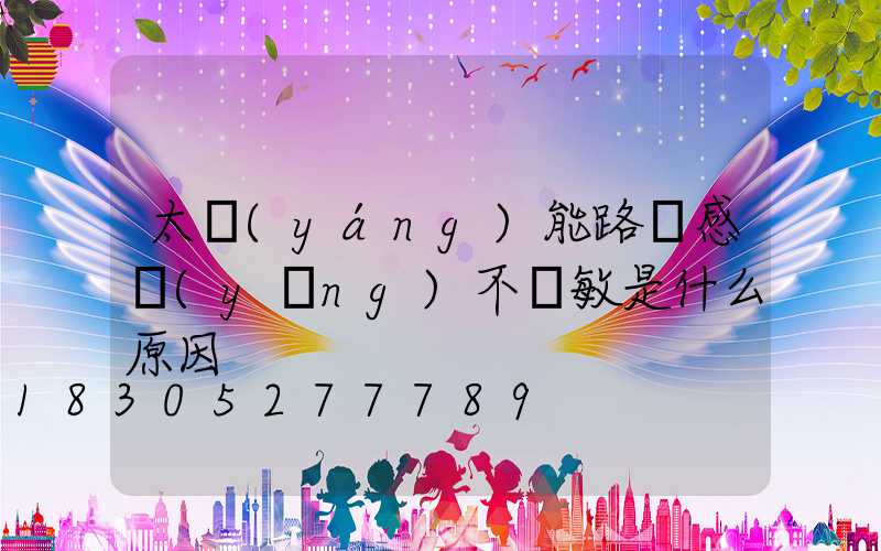 太陽(yáng)能路燈感應(yīng)不靈敏是什么原因