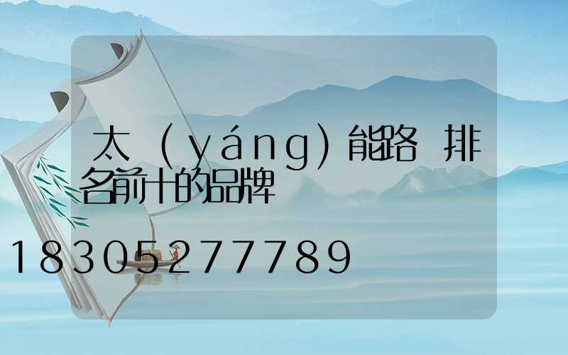 太陽(yáng)能路燈排名前十的品牌