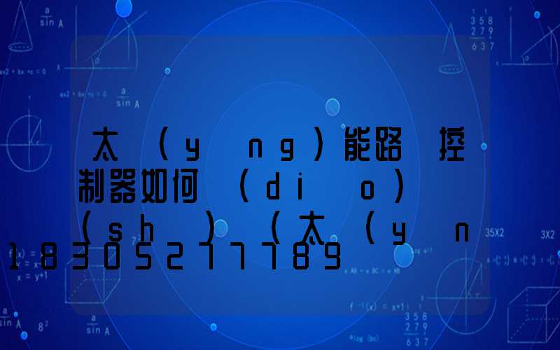 太陽(yáng)能路燈控制器如何調(diào)試時(shí)間(太陽(yáng)能路燈控制器如何調(diào)整)