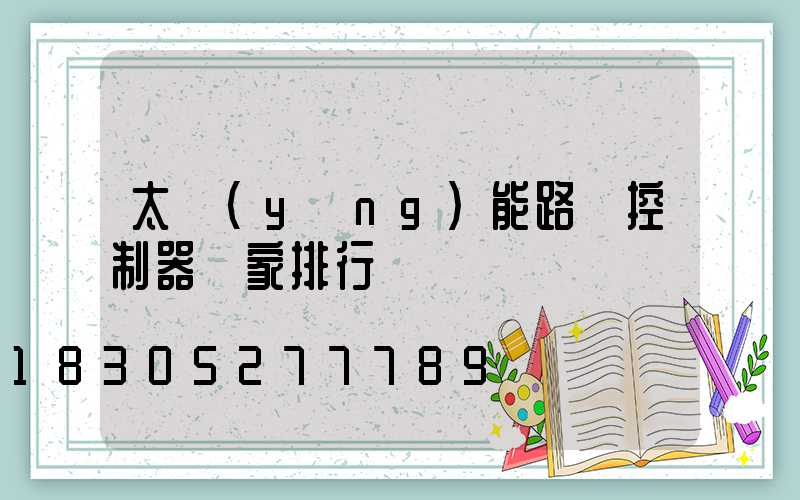 太陽(yáng)能路燈控制器廠家排行