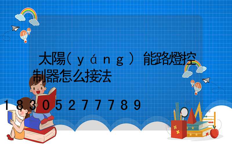 太陽(yáng)能路燈控制器怎么接法