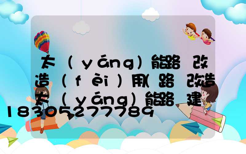 太陽(yáng)能路燈改造費(fèi)用(路燈改造太陽(yáng)能路燈建議)