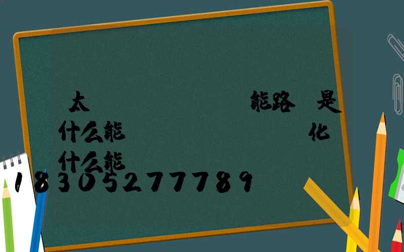 太陽(yáng)能路燈是什么能轉(zhuǎn)化為什么能