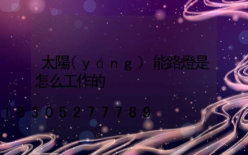 太陽(yáng)能路燈是怎么工作的