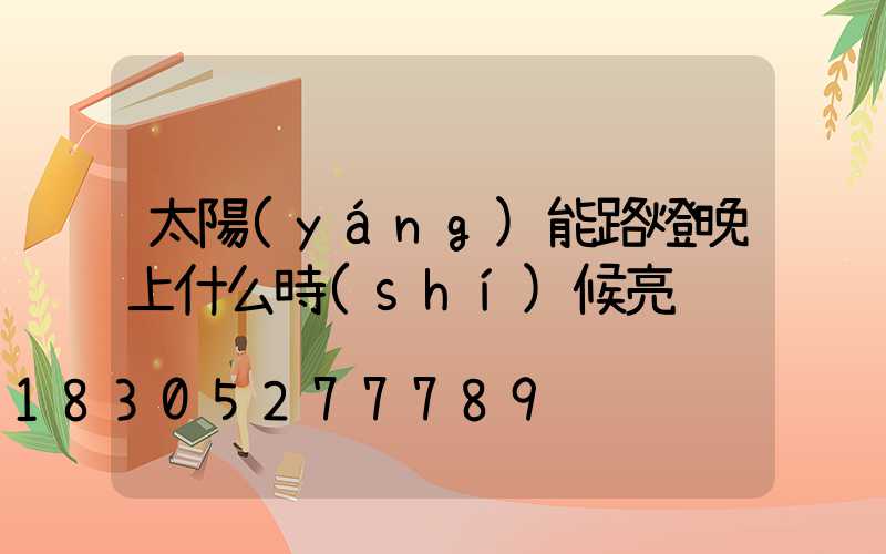 太陽(yáng)能路燈晚上什么時(shí)候亮