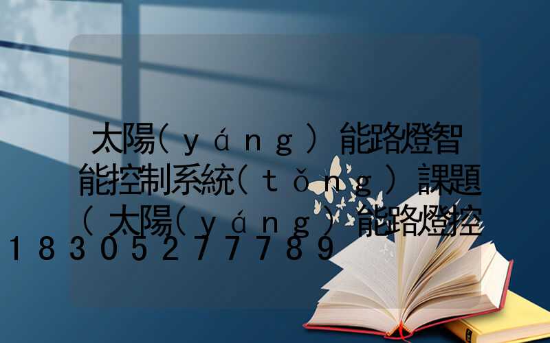 太陽(yáng)能路燈智能控制系統(tǒng)課題(太陽(yáng)能路燈控制系統(tǒng)流程圖)