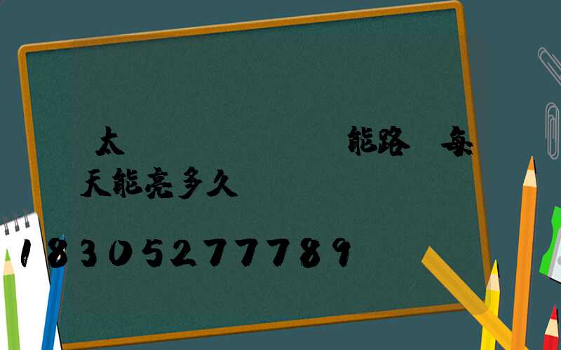 太陽(yáng)能路燈每天能亮多久