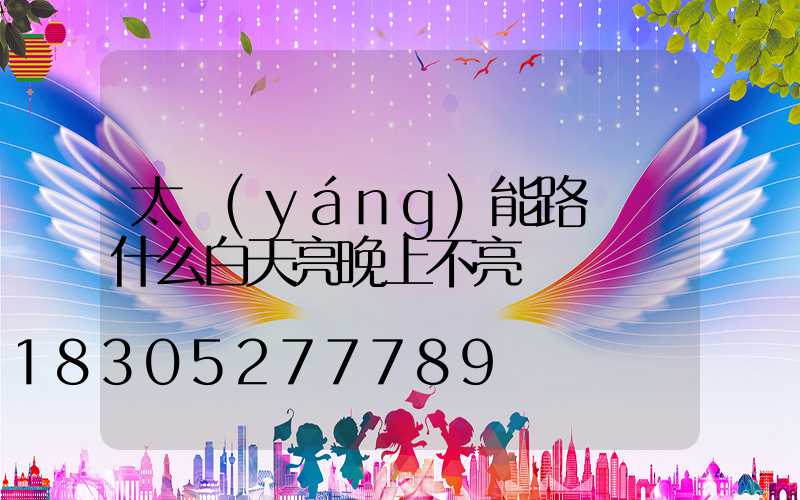 太陽(yáng)能路燈為什么白天亮晚上不亮