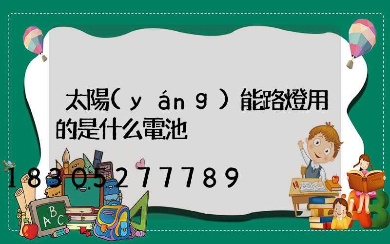 太陽(yáng)能路燈用的是什么電池