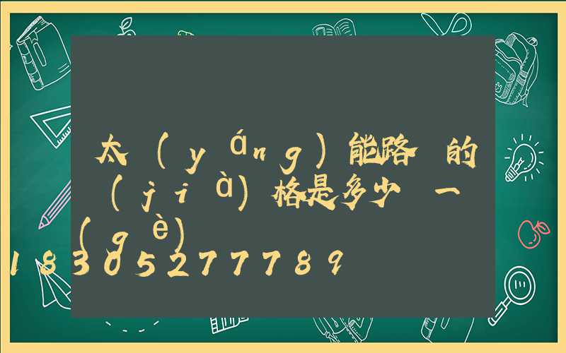 太陽(yáng)能路燈的價(jià)格是多少錢一個(gè)