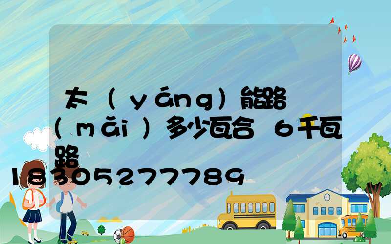 太陽(yáng)能路燈買(mǎi)多少瓦合適6千瓦路燈