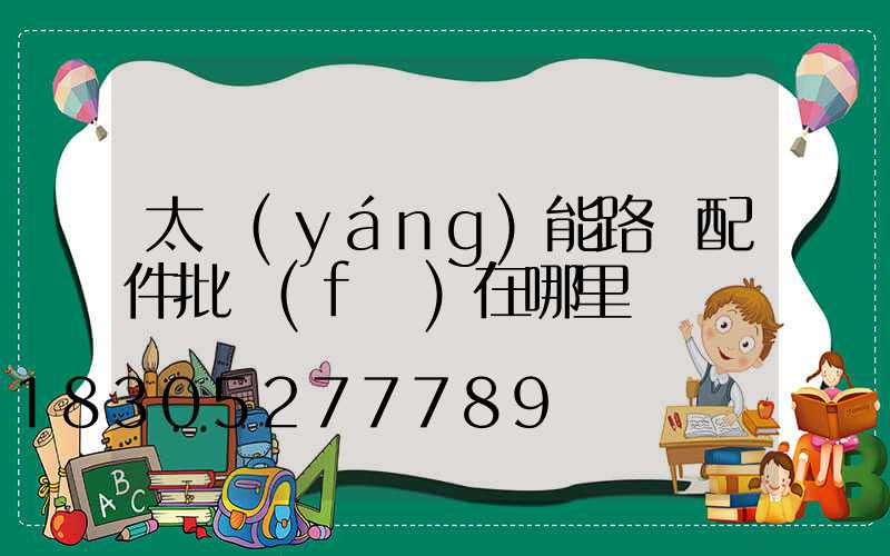 太陽(yáng)能路燈配件批發(fā)在哪里