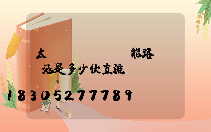 太陽(yáng)能路燈鋰電池是多少伏直流電