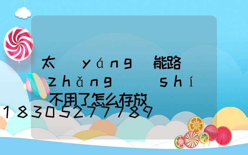 太陽(yáng)能路燈長(zhǎng)時(shí)間不用了怎么存放