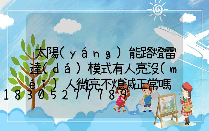 太陽(yáng)能路燈雷達(dá)模式有人亮沒(méi)人微亮不熄滅正常嗎