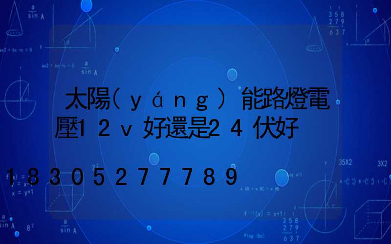 太陽(yáng)能路燈電壓12v好還是24伏好