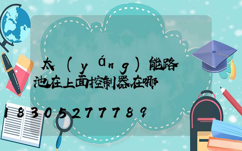 太陽(yáng)能路燈電池在上面控制器在哪