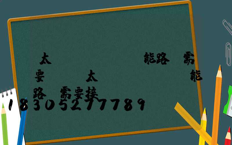 太陽(yáng)能路燈需要電嗎(太陽(yáng)能路燈需要接電嗎)