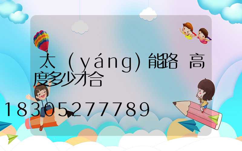 太陽(yáng)能路燈高度多少才合適