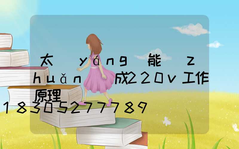 太陽(yáng)能轉(zhuǎn)換成220v工作原理