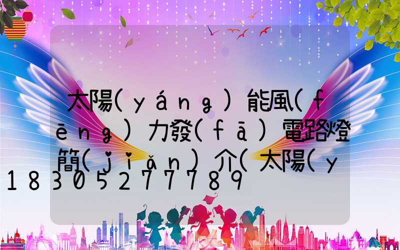 太陽(yáng)能風(fēng)力發(fā)電路燈簡(jiǎn)介(太陽(yáng)能風(fēng)力發(fā)電路燈接線圖)