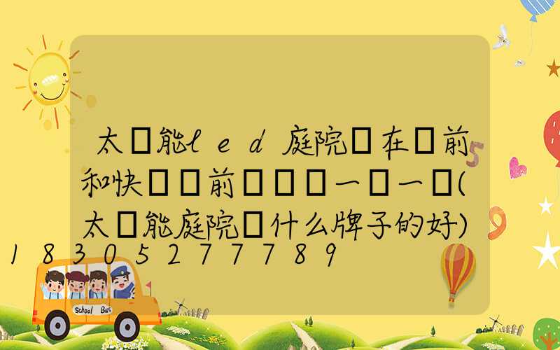 太陽能led庭院燈在開前和快沒電前長時間一閃一閃(太陽能庭院燈什么牌子的好)