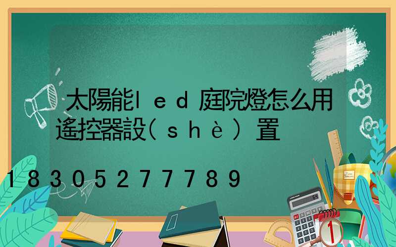 太陽能led庭院燈怎么用遙控器設(shè)置