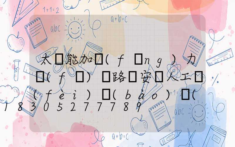 太陽能加風(fēng)力發(fā)電路燈安裝人工費(fèi)報(bào)價(jià)表(太陽能風(fēng)力發(fā)電路燈安裝價(jià)格)