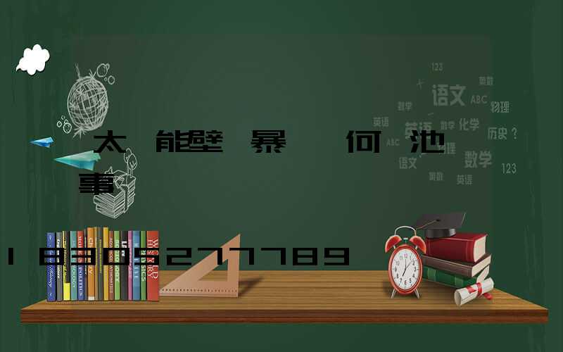 太陽能壁燈暴曬為何電池沒事