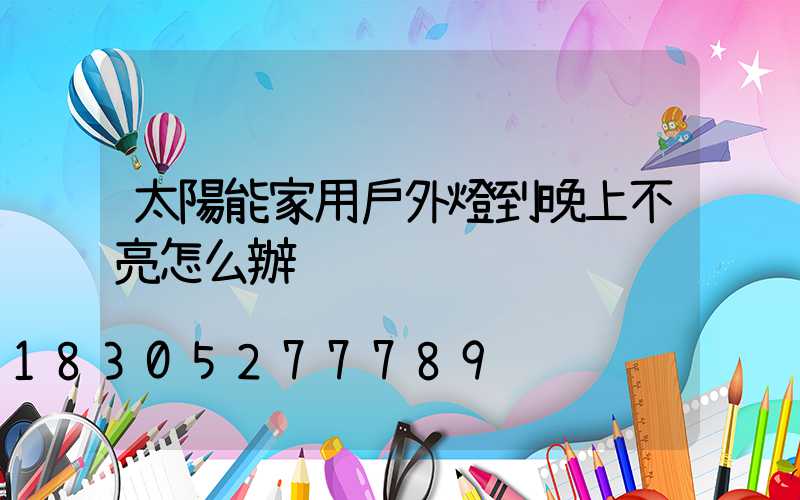 太陽能家用戶外燈到晚上不亮怎么辦