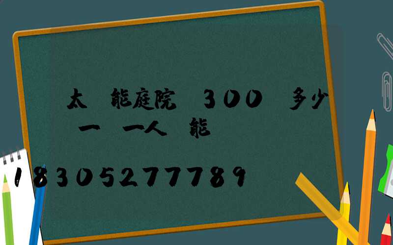 太陽能庭院燈300w多少錢一臺一人陽能l區(qū)a