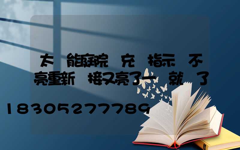 太陽能庭院燈充電指示燈不亮重新連接又亮了一會就滅了